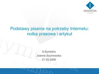 Podstawy pisania na potrzeby Internetu: notka prasowa i artykuł A-Symetria Joanna Szumowska 21.03.2008 