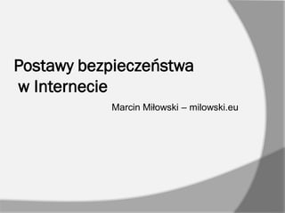 Postawy bezpieczeństwa
w Internecie
Marcin Miłowski – milowski.eu

 