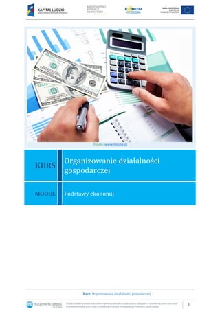 1
Kurs: Organizowanie działalności gospodarczej
Źródło: www.fotolia.pl
KURS
Organizowanie działalności
gospodarczej
MODUŁ Podstawy ekonomii
 