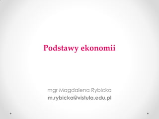Podstawy ekonomii 
mgr Magdalena Rybicka 
m.rybicka@vistula.edu.pl  