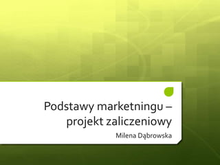 Podstawy marketningu –
projekt zaliczeniowy
Milena Dąbrowska
 