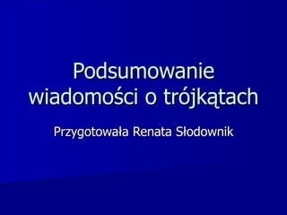 Podsumowanie wiadomości o trójkątach Przygotowała Renata Słodownik 
