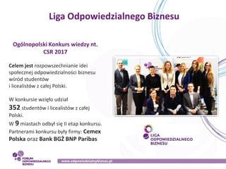 Liga Odpowiedzialnego Biznesu
Ogólnopolski Konkurs wiedzy nt.
CSR 2017
Celem jest rozpowszechnianie idei
społecznej odpowi...