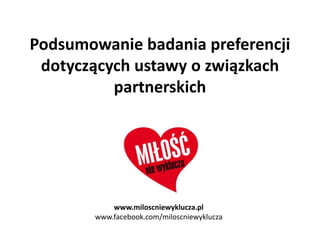 Podsumowanie badania preferencji
 dotyczących ustawy o związkach
          partnerskich




            www.miloscniewyklucza.pl
        www.facebook.com/miloscniewyklucza
 