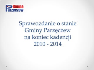 Sprawozdanie o stanie Gminy Parzęczew na koniec kadencji 2010 - 2014  