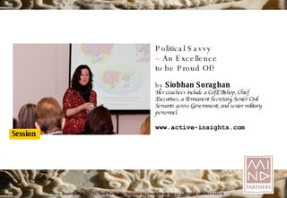 Political Savvy –  An Excellence to be Proud Of? by  Siobhan Soraghan Her coachees include a CofE Bishop, Chief Executives, a Permanent Secretary, Senior Civil Servants across Government; and senior military personnel. www. active-insights .com 
