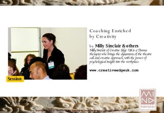Coaching Enriched by Creativity by  Milly Sinclair  & others Milly Sinclair of Creative Edge UK is a Drama therapist who brings the dynamism of the theatre call and creative approach, with the power of psychological insight into the workplace. www.creativeedgeuk.com 