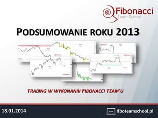 PODSUMOWANIE ROKU 2013
TRADING W WYKONANIU FIBONACCI TEAM’U
18.01.2014
 