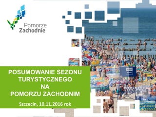 www.wzp.pl
POSUMOWANIE SEZONU
TURYSTYCZNEGO
NA
POMORZU ZACHODNIM
Szczecin, 10.11.2016 rok
 