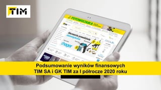 Podsumowanie wyników finansowych
TIM SA i GK TIM za I półrocze 2020 roku
 