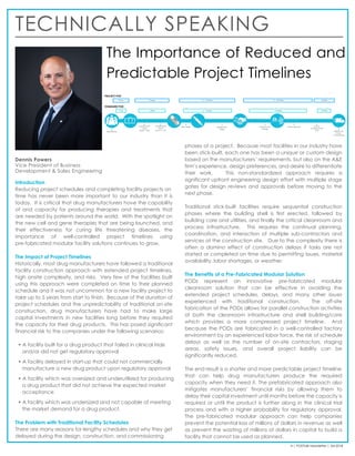 TECHNICALLY SPEAKING
4 | PODTalk Newsletter | Q4 2018
Dennis Powers
Vice President of Business
Development & Sales Engineering
The Importance of Reduced and
Predictable Project Timelines
Introduction
Reducing project schedules and completing facility projects on
time has never been more important to our industry than it is
today. It is critical that drug manufacturers have the capability
of and capacity for producing therapies and treatments that
are needed by patients around the world. With the spotlight on
the new cell and gene therapies that are being launched, and
their effectiveness for curing life threatening diseases, the
importance of well-controlled project timelines using
pre-fabricated modular facility solutions continues to grow.
The Impact of Project Timelines
Historically, most drug manufacturers have followed a traditional
facility construction approach with extended project timelines,
high onsite complexity, and risks. Very few of the facilities built
using this approach were completed on time to their planned
schedule and it was not uncommon for a new facility project to
take up to 5 years from start to finish. Because of the duration of
project schedules and the unpredictability of traditional on-site
construction, drug manufacturers have had to make large
capital investments in new facilities long before they required
the capacity for their drug products. This has posed significant
financial risk to the companies under the following scenarios:
• A facility built for a drug product that failed in clinical trials
and/or did not get regulatory approval
• A facility delayed in start-up that could not commercially
manufacture a new drug product upon regulatory approval
• A facility which was oversized and underutilized for producing
a drug product that did not achieve the expected market
acceptance
• A facility which was undersized and not capable of meeting
the market demand for a drug product.
The Problem with Traditional Facility Schedules
There are many reasons for lengthy schedules and why they get
delayed during the design, construction, and commissioning
phases of a project. Because most facilities in our industry have
been stick-built, each one has been a unique or custom design
based on the manufacturers’ requirements, but also on the A&E
firm’s experience, design preferences, and desire to differentiate
their work. This non-standardized approach requires a
significant upfront engineering design effort with multiple stage
gates for design reviews and approvals before moving to the
next phase.
Traditional stick-built facilities require sequential construction
phases where the building shell is first erected, followed by
building core and utilities, and finally the critical cleanroom and
process infrastructure. This requires the continual planning,
coordination, and interaction of multiple sub-contractors and
services at the construction site. Due to the complexity there is
often a domino effect of construction delays if tasks are not
started or completed on time due to permitting issues, material
availability, labor shortages, or weather.
The Benefits of a Pre-Fabricated Modular Solution
PODs represent an innovative pre-fabricated modular
cleanroom solution that can be effective in avoiding the
extended project schedules, delays, and many other issues
experienced with traditional construction. The off-site
fabrication of the PODs allows for parallel construction activities
of both the cleanroom infrastructure and shell building/core
which provides a more compressed project timeline. And
because the PODs are fabricated in a well-controlled factory
environment by an experienced labor force, the risk of schedule
delays as well as the number of on-site contractors, staging
areas, safety issues, and overall project liability can be
significantly reduced.
The end result is a shorter and more predictable project timeline
that can help drug manufacturers produce the required
capacity when they need it. The prefabricated approach also
mitigates manufacturers’ financial risks by allowing them to
delay their capital investment until months before the capacity is
required or until the product is further along in the clinical trial
process and with a higher probability for regulatory approval.
The pre-fabricated modular approach can help companies
prevent the potential loss of millions of dollars in revenue as well
as prevent the wasting of millions of dollars in capital to build a
facility that cannot be used as planned.
 