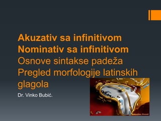 Akuzativ sa infinitivom
Nominativ sa infinitivom
Osnove sintakse padeţa
Pregled morfologije latinskih
glagola
Dr. Vinko Bubić.
 