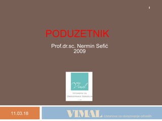 PODUZETNIK
Prof.dr.sc. Nermin Sefić
2009
11.03.18
1
VIMAL- Ustanova za obrazovanje odraslih
 