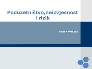 LOGO

Poduzetništvo,neizvjesnost
          i rizik

                   Petar Kontić 3k1
 