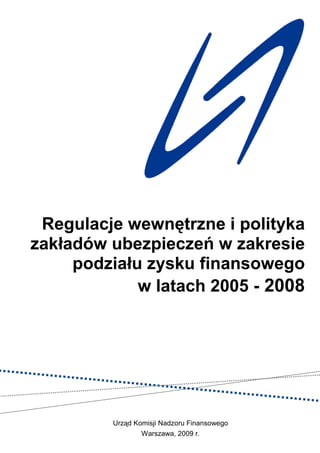 Regulacje wewnętrzne i polityka
zakładów ubezpieczeń w zakresie
     podziału zysku finansowego
             w latach 2005 - 2008




         Urząd Komisji Nadzoru Finansowego
                 Warszawa, 2009 r.
 