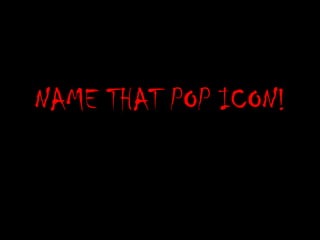 NAME THAT POP ICON!
 
