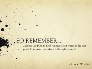SO REMEMBER…. … always use POE to help you figure out which is the best possible answer… not which is the right answer! -Deborah Womble 