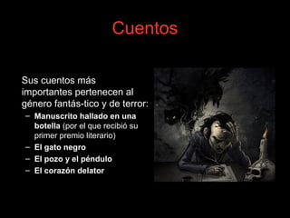 Cuentos
Sus cuentos más
importantes pertenecen al
género fantás-tico y de terror:
– Manuscrito hallado en una
botella (por el que recibió su
primer premio literario)
– El gato negro
– El pozo y el péndulo
– El corazón delator
 