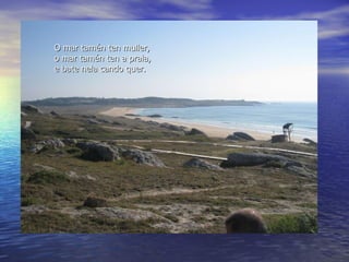 O mar tamén ten muller, o mar tamén ten a praia, e bate nela cando quer. 