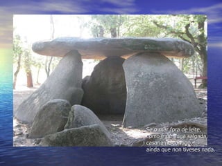 Se o mar fora de leite, como é de auga salgada, casaríame contigo, aínda que non tiveses nada. 