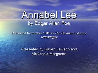 Annabel Lee
by Edgar Allan Poe

Published November 1849 in The Southern Literary
Messenger

Presented by Raven Lawson and
McKenzie Morgason

 