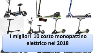 I migliori 10 costo monopattino
elettrico nel 2018
 