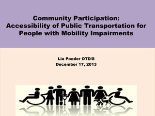 Community Participation:
Accessibility of Public Transportation for
People with Mobility Impairments

Lia Poeder OTD/S
December 17, 2013

 