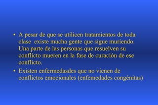 A pesar de que se utilicen tratamientos de toda clase  existe mucha gente que sigue muriendo. Una parte de las personas que resuelven su conflicto mueren en la fase de curación de ese conflicto.  Existen enfermedasdes que no vienen de conflictos emocionales (enfemedades congénitas) 