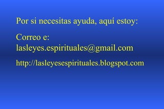 Por si necesitas ayuda, aquí estoy: Correo e: lasleyes.espirituales@gmail.com http://lasleyesespirituales.blogspot.com 