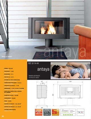 antaya
FINITION ANTHRACITE
ANTHRACITE FINISH
REF. 6114-44
- NORME : EN13240
 STANDARD
- PUISSANCE : 12 KW
 HEAT OUTPUT
- RENDEMENT : 76 %
 EFFICIENCY
- TAUX DE CO : 0,10 %
 CO LEVEL
- SYSTÈME DE POST-COMBUSTION
 POST-COMBUSTION SYSTEM
- COMBUSTION PROLONGÉE : 8 heures
 EXTENDED BURNING
- LONGUEUR DE BÛCHES : 71 CM
 LOG LENGTH
- DIMENSIONS : L 1051 X H 899 X P 480 MM
 DIMENSIONS : W 1051 X H 899 X D 480 MM
- SORTIE DES FUMÉES PAR LE DESSUS
OU L’ARRIÈRE
 FLUE LOCATION : TOP OR REAR
- DIAMÈTRE DE BUSE : 180 MM
 FLUE DIAMETER
- CHARGEMENT : FAÇADE
 FRONT LOADING
- POIDS : 188 KG
 WEIGHT
3
- VOLUME DE CHAUFFE : 160 à 480 M
 HEATING VOLUME
2
- SURFACE DE CHAUFFE : 64 à 192 M
 HEATING SURFACE
- SYSTÈME VITRE PROPRE
 AIRWASH SYSTEM
36
Design B. DEQUET
431
180
899
1051
480
((((((
 