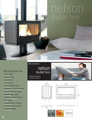nelson
double face
FINITION ANTHRACITE
ANTHRACITE FINISH
REF. 6129-44
NELSON double face
- NORME : EN13240
 STANDARD
- PUISSANCE : 12 KW
 HEAT OUTPUT
- RENDEMENT : 70 %
 EFFICIENCY
- TAUX DE CO : 0,15 %
 CO LEVEL
- LONGUEUR DE BÛCHES : 80 CM
 LOG LENGTH
- DIMENSIONS : L 910 X H 955 X P 480 MM
 DIMENSIONS : W 910 X H 955 X D 480 MM
- SORTIE DES FUMÉES PAR LE DESSUS
 FLUE LOCATION : TOP
- DIAMÈTRE DE BUSE : 180 MM
 FLUE DIAMETER
- CHARGEMENT : FAÇADE DES 2 CÔTÉS
 FRONT LOADING : ON 2 SIDES
- POIDS : 201 KG
 WEIGHT
3
- VOLUME DE CHAUFFE : 160 à 480 M
 HEATING VOLUME
2
- SURFACE DE CHAUFFE : 64 à 192 M
 HEATING SURFACE
- SYSTÈME VITRE PROPRE
 AIRWASH SYSTEM
38
480
180 910
930
Design JP. DARGENTON
 