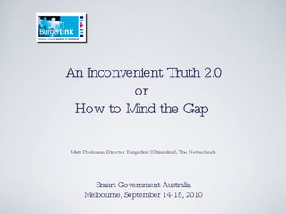An Inconvenient Truth 2.0 or  How to Mind the Gap  Matt Poelmans, Director Burgerlink (Citizenlink), The Netherlands Smart Government Australia Melbourne, September 14-15, 2010 