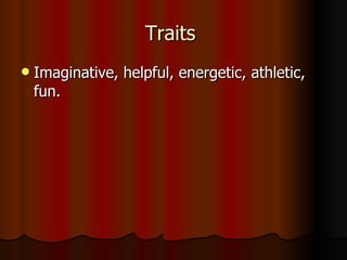 Traits  Imaginative, helpful, energetic, athletic, fun.  
