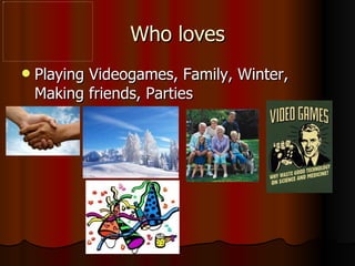 Who loves Playing Videogames, Family, Winter, Making friends, Parties 