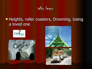 Who fears  Heights, roller coasters, Drowning, losing a loved one 