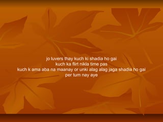 jo?luvers?thay?kuch?ki?shadia?ho?gai
kuch?ka?flirt?nikla?time?pas
kuch?k?ama?aba?na?maanay?or?unki?alag?alag?jaga?shadia?ho?gai
per?tum?nay?aye
 