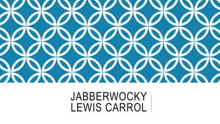 JABBERWOCKY
LEWIS CARROL
 