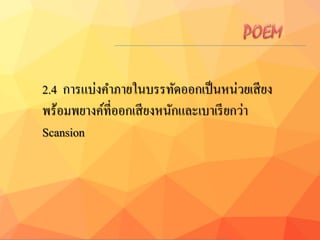 2.4 การแบ่งคาภายในบรรทัดออกเป็นหน่วยเสียง
พร้อมพยางค์ที่ออกเสียงหนักและเบาเรียกว่า
Scansion
 