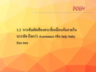 3.2 การสัมผัสเสียงสระที่เหมือนกันภายใน
บรรทัด เรียกว่า Assonance เช่น lady baby
free tree
 