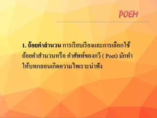 1. ถ้อยคำสำนวน การเรียบเรียงและการเลือกใช้
ถ้อยคาสานวนหรือ คาศัพท์ของกวี ( Poet) มักทา
ให้บทกลอนเกิดความไพเราะน่าฟัง
 