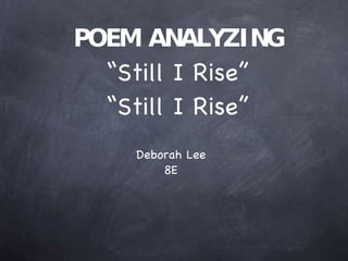 POEM ANALYZING
  “Still I Rise”
  “Still I Rise”
    Deborah Lee
        8E
 