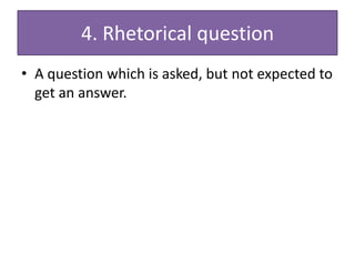 4. Rhetorical question
• A question which is asked, but not expected to
  get an answer.
 