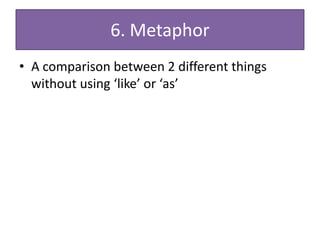 6. Metaphor
• A comparison between 2 different things
  without using ‘like’ or ‘as’
 