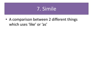 7. Simile
• A comparison between 2 different things
  which uses ‘like’ or ‘as’
 