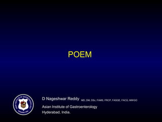 POEM
D Nageshwar Reddy MD, DM, DSc, FAMS, FRCP, FASGE, FACG, MWGO
Asian Institute of Gastroenterology
Hyderabad, India.
 