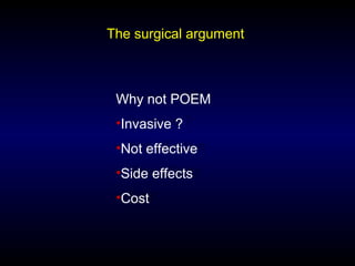 The surgical argument
Why not POEM
•Invasive ?
•Not effective
•Side effects
•Cost
 