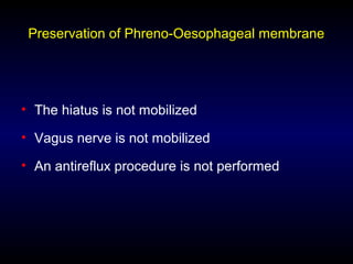 Preservation of Phreno-Oesophageal membrane
• The hiatus is not mobilized
• Vagus nerve is not mobilized
• An antireflux procedure is not performed
 