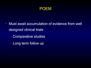POEM
• Must await accumulation of evidence from well
designed clinical trials
– Comparative studies
– Long term follow up
 