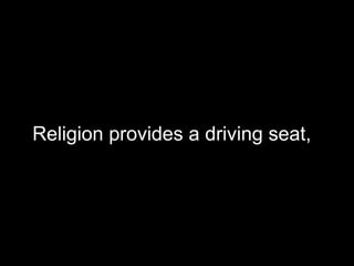 Religion provides a driving seat,