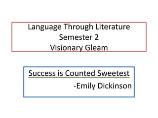 Language Through Literature
Semester 2
Visionary Gleam
Success is Counted Sweetest
-Emily Dickinson
 